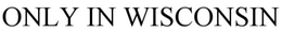 ONLY IN WISCONSIN trademark