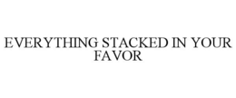 EVERYTHING STACKED IN YOUR FAVOR trademark