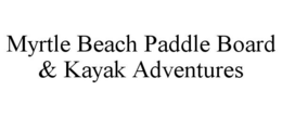 MYRTLE BEACH PADDLE BOARD & KAYAK ADVENTURES trademark