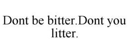 DONT BE BITTER.DONT YOU LITTER. trademark