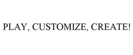 PLAY, CUSTOMIZE, CREATE! trademark