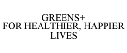 GREENS+ FOR HEALTHIER, HAPPIER LIVES trademark