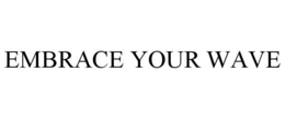 EMBRACE YOUR WAVE trademark