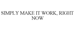 SIMPLY MAKE IT WORK, RIGHT NOW trademark