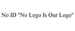 NO ID "NO LOGO IS OUR LOGO" trademark