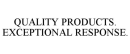 QUALITY PRODUCTS. EXCEPTIONAL RESPONSE. trademark