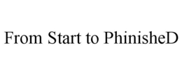 FROM START TO PHINISHED trademark