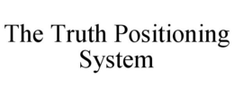 THE TRUTH POSITIONING SYSTEM trademark