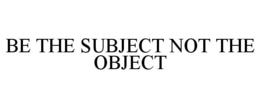 BE THE SUBJECT NOT THE OBJECT trademark