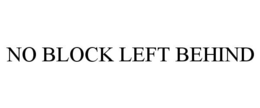 NO BLOCK LEFT BEHIND trademark