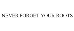 NEVER FORGET YOUR ROOTS trademark
