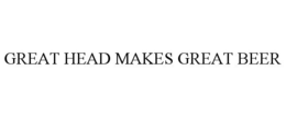GREAT HEAD MAKES GREAT BEER trademark