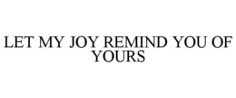LET MY JOY REMIND YOU OF YOURS trademark
