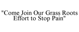 "COME JOIN OUR GRASS ROOTS EFFORT TO STOP PAIN" trademark