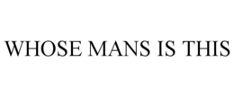 WHOSE MANS IS THIS trademark