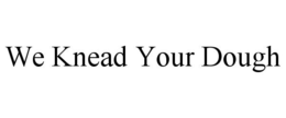 WE KNEAD YOUR DOUGH trademark