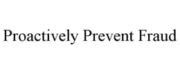PROACTIVELY PREVENT FRAUD trademark