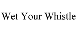 WET YOUR WHISTLE trademark