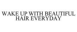 WAKE UP WITH BEAUTIFUL HAIR EVERYDAY trademark