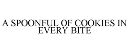 A SPOONFUL OF COOKIES IN EVERY BITE trademark