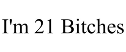 I'M 21 BITCHES trademark