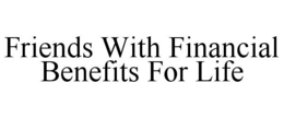 FRIENDS WITH FINANCIAL BENEFITS FOR LIFE trademark
