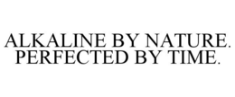ALKALINE BY NATURE. PERFECTED BY TIME. trademark