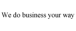 WE DO BUSINESS YOUR WAY trademark