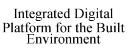 INTEGRATED DIGITAL PLATFORM FOR THE BUILT ENVIRONMENT trademark