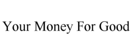 YOUR MONEY FOR GOOD trademark