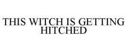 THIS WITCH IS GETTING HITCHED trademark