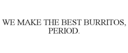WE MAKE THE BEST BURRITOS, PERIOD. trademark