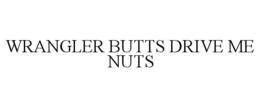 WRANGLER BUTTS DRIVE ME NUTS trademark