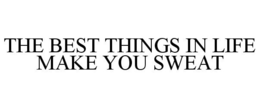 THE BEST THINGS IN LIFE MAKE YOU SWEAT trademark