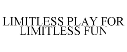 LIMITLESS PLAY FOR LIMITLESS FUN trademark