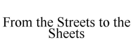 FROM THE STREETS TO THE SHEETS trademark