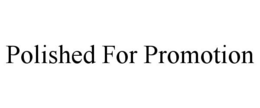 POLISHED FOR PROMOTION trademark