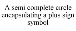 A SEMI COMPLETE CIRCLE ENCAPSULATING A PLUS SIGN SYMBOL trademark