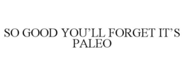 SO GOOD YOU'LL FORGET IT'S PALEO trademark