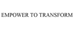 EMPOWER TO TRANSFORM trademark