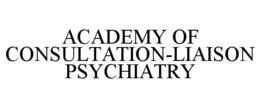 ACADEMY OF CONSULTATION-LIAISON PSYCHIATRY trademark