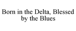 BORN IN THE DELTA, BLESSED BY THE BLUES trademark
