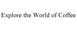 EXPLORE THE WORLD OF COFFEE trademark