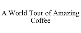 A WORLD TOUR OF AMAZING COFFEE trademark