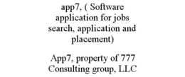 APP7, ( SOFTWARE APPLICATION FOR JOBS SEARCH, APPLICATION AND PLACEMENT) APP7, PROPERTY OF 777 CONSULTING GROUP, LLC trademark