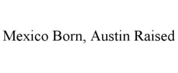 MEXICO BORN, AUSTIN RAISED trademark