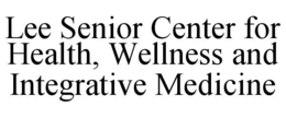 LEE SENIOR CENTER FOR HEALTH, WELLNESS AND INTEGRATIVE MEDICINE trademark