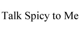 TALK SPICY TO ME trademark