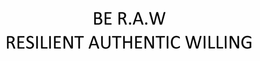 BE R.A.W.  RESILIENT AUTHENTIC WILLING trademark