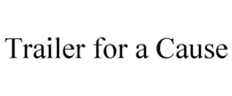 TRAILER FOR A CAUSE trademark